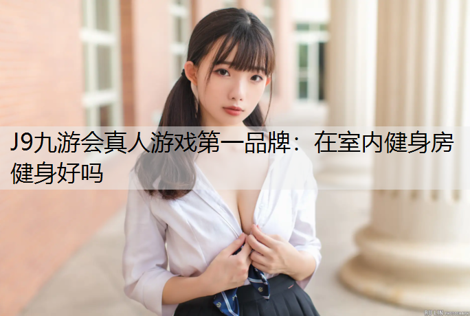 J9九游会真人游戏第一品牌：在室内健身房健身好吗